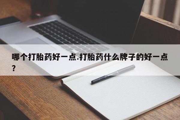 现在买打胎药怎么买多少钱哪个打胎药好一点.打胎药什么牌子的好一点？