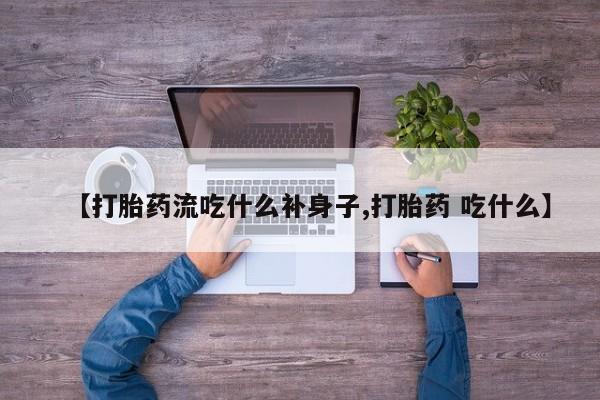 现在买打胎药怎么买多少钱【打胎药流吃什么补身子,打胎药 吃什么】