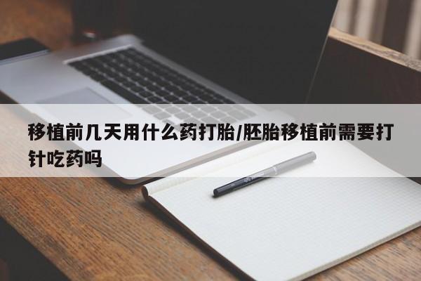现在买打胎药怎么买多少钱移植前几天用什么药打胎/胚胎移植前需要打针吃药吗