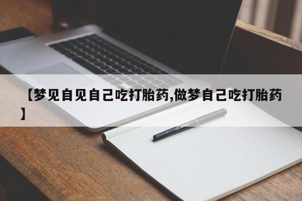 现在买打胎药怎么买多少钱【梦见自见自己吃打胎药,做梦自己吃打胎药】