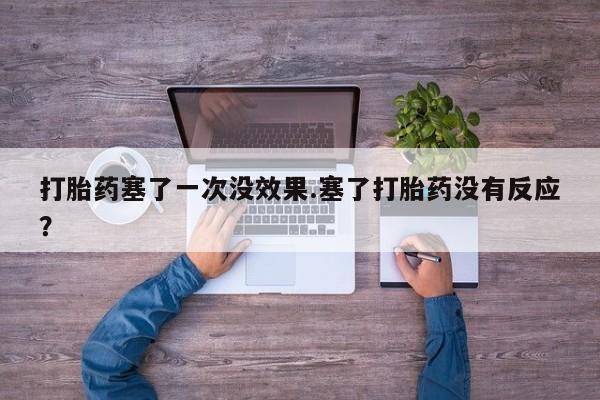现在买打胎药怎么买多少钱打胎药塞了一次没效果.塞了打胎药没有反应？