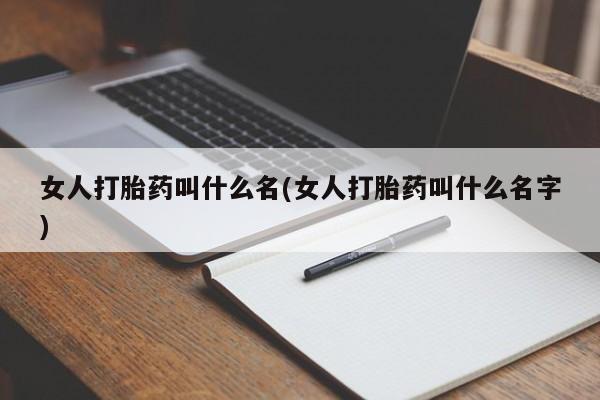 现在买打胎药怎么买多少钱女人打胎药叫什么名(女人打胎药叫什么名字)