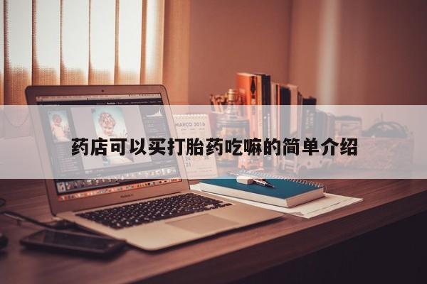 现在买打胎药怎么买多少钱药店可以买打胎药吃嘛的简单介绍