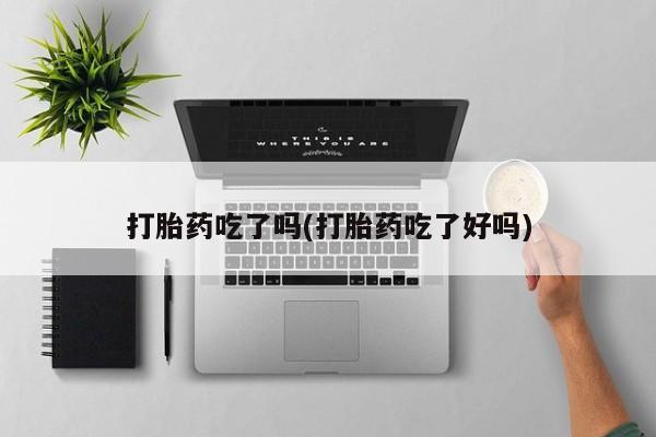 现在买打胎药怎么买多少钱打胎药吃了吗(打胎药吃了好吗)