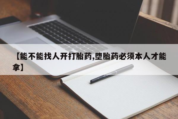 现在买打胎药怎么买多少钱【能不能找人开打胎药,堕胎药必须本人才能拿】
