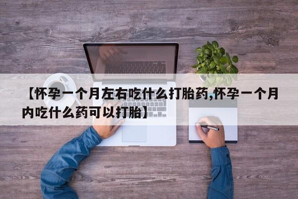 现在买打胎药怎么买多少钱【怀孕一个月左右吃什么打胎药,怀孕一个月内吃什么药可以打胎】