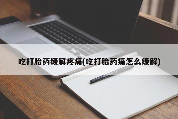 现在买打胎药怎么买多少钱吃打胎药缓解疼痛(吃打胎药痛怎么缓解)
