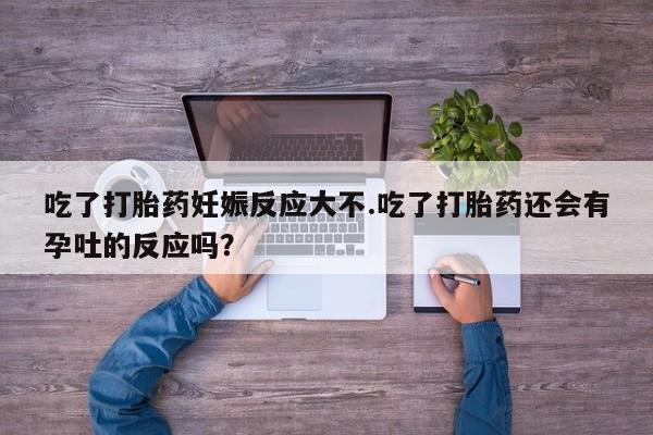 现在买打胎药怎么买多少钱吃了打胎药妊娠反应大不.吃了打胎药还会有孕吐的反应吗？