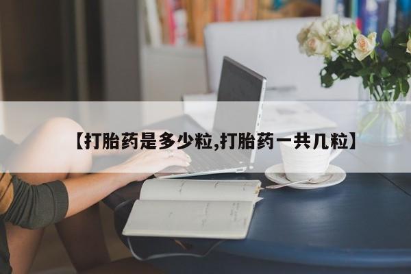现在买打胎药怎么买多少钱【打胎药是多少粒,打胎药一共几粒】