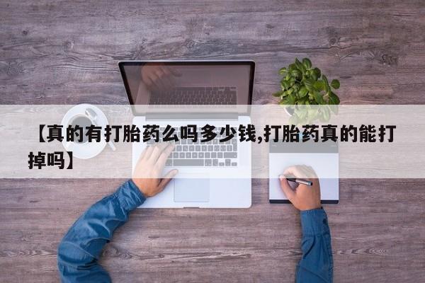 现在买打胎药怎么买多少钱【真的有打胎药么吗多少钱,打胎药真的能打掉吗】