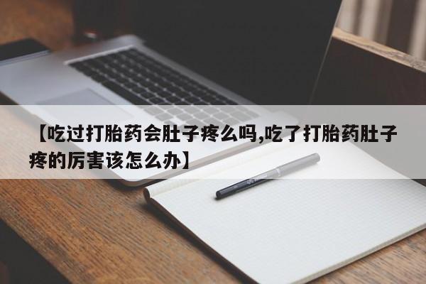 现在买打胎药怎么买多少钱【吃过打胎药会肚子疼么吗,吃了打胎药肚子疼的厉害该怎么办】